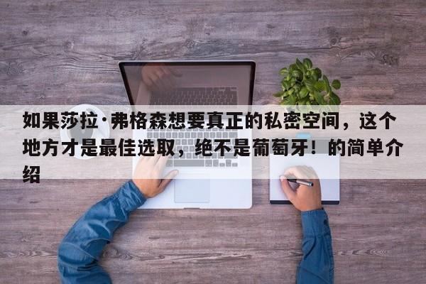 如果莎拉·弗格森想要真正的私密空间,这个地方才是最佳选取,绝不是葡萄牙!的简单介绍