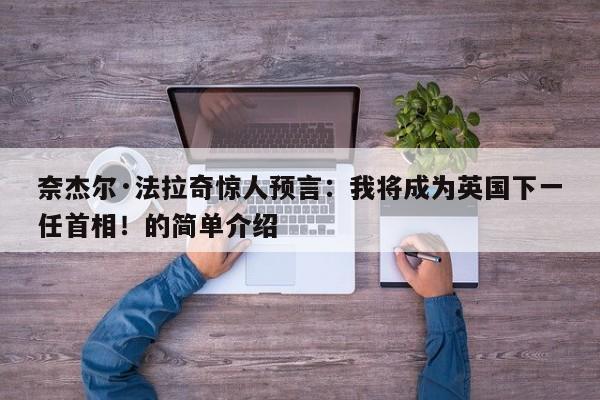 奈杰尔·法拉奇惊人预言:我将成为英国下一任首相!的简单介绍