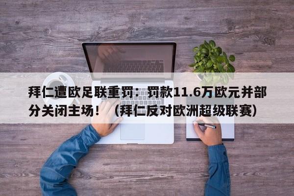 拜仁遭欧足联重罚:罚款11.6万欧元并部分关闭主场!(拜仁反对欧洲超级联赛)