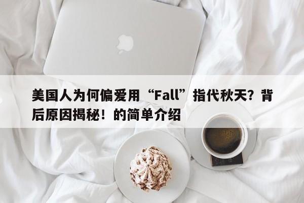 美国人为何偏爱用“Fall”指代秋天?背后原因揭秘!的简单介绍