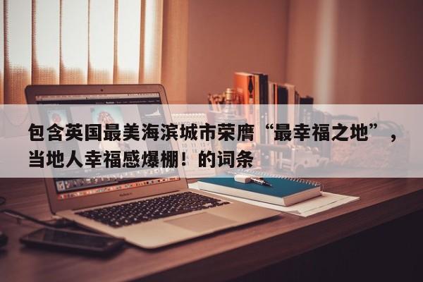 包含英国最美海滨城市荣膺“最幸福之地”,当地人幸福感爆棚!的词条
