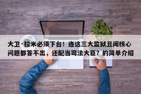 大卫·拉米必须下台!连这三大监狱丑闻核心问题都答不出,还配当司法大臣?的简单介绍