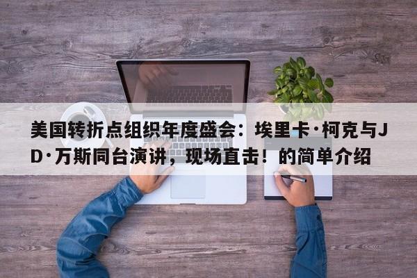 美国转折点组织年度盛会:埃里卡·柯克与JD·万斯同台演讲,现场直击!的简单介绍