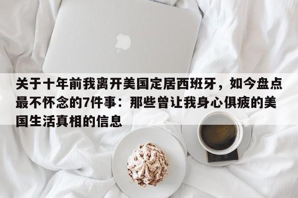 关于十年前我离开美国定居西班牙,如今盘点最不怀念的7件事:那些曾让我身心俱疲的美国生活真相的信息