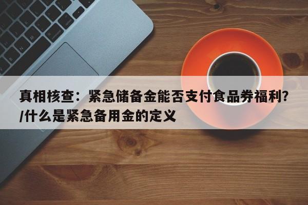 真相核查:紧急储备金能否支付食品券福利?/什么是紧急备用金的定义