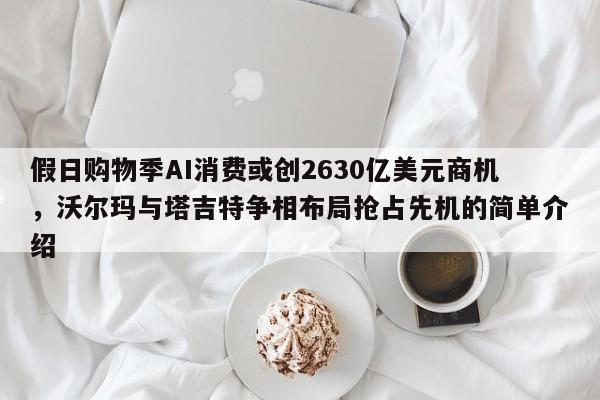 假日购物季AI消费或创2630亿美元商机,沃尔玛与塔吉特争相布局抢占先机的简单介绍