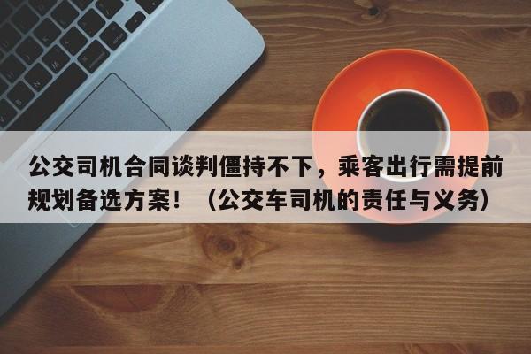 公交司机合同谈判僵持不下,乘客出行需提前规划备选方案!(公交车司机的责任与义务)