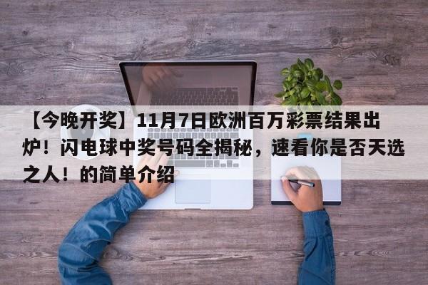 【今晚开奖】11月7日欧洲百万彩票结果出炉!闪电球中奖号码全揭秘,速看你是否天选之人!的简单介绍