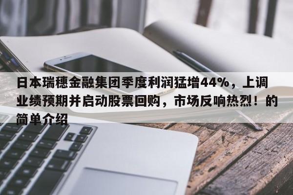 日本瑞穗金融集团季度利润猛增44%,上调业绩预期并启动股票回购,市场反响热烈!的简单介绍