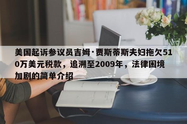 美国起诉参议员吉姆·贾斯蒂斯夫妇拖欠510万美元税款,追溯至2009年,法律困境加剧的简单介绍