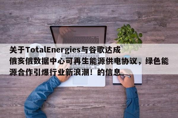 关于TotalEnergies与谷歌达成俄亥俄数据中心可再生能源供电协议,绿色能源合作引爆行业新浪潮!的信息