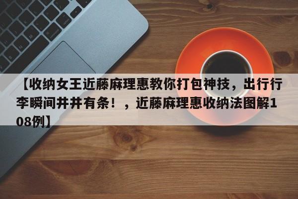 【收纳女王近藤麻理惠教你打包神技,出行行李瞬间井井有条!,近藤麻理惠收纳法图解108例】