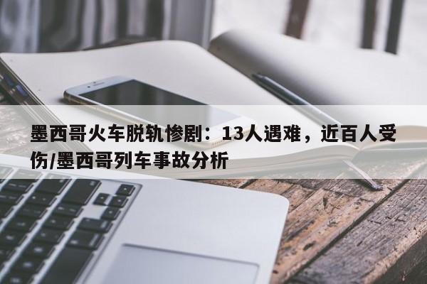 墨西哥火车脱轨惨剧:13人遇难,近百人受伤/墨西哥列车事故分析