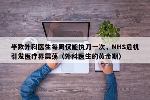 半数外科医生每周仅能执刀一次,NHS危机引发医疗界震荡(外科医生的黄金期)