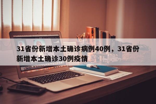 31省份新增本土确诊病例40例,31省份新增本土确诊30例疫情