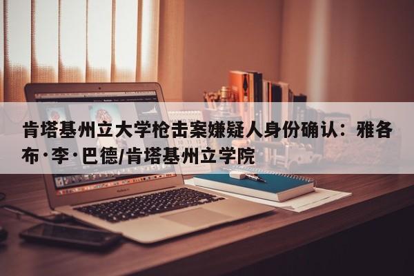 肯塔基州立大学枪击案嫌疑人身份确认:雅各布·李·巴德/肯塔基州立学院