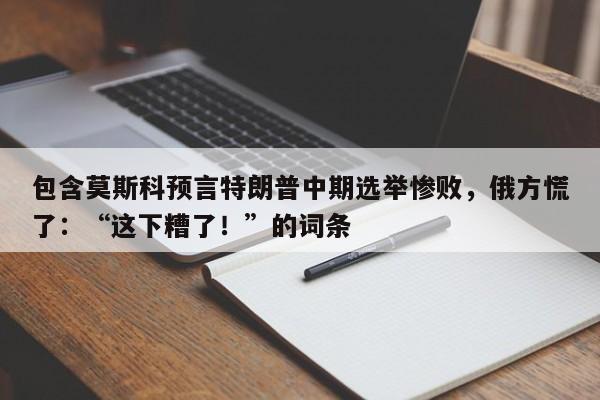 包含莫斯科预言特朗普中期选举惨败,俄方慌了:“这下糟了!”的词条