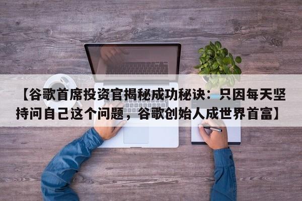 【谷歌首席投资官揭秘成功秘诀:只因每天坚持问自己这个问题,谷歌创始人成世界首富】