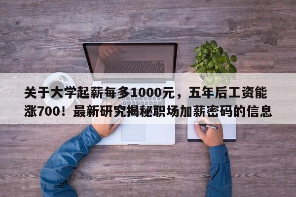 关于大学起薪每多1000元,五年后工资能涨700!最新研究揭秘职场加薪密码的信息