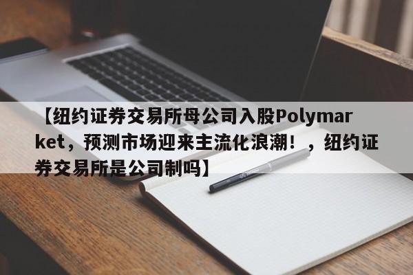 【纽约证券交易所母公司入股Polymarket,预测市场迎来主流化浪潮!,纽约证券交易所是公司制吗】