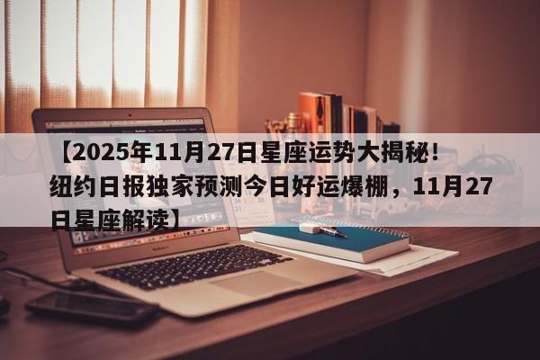 【2025年11月27日星座运势大揭秘!纽约日报独家预测今日好运爆棚,11月27日星座解读】