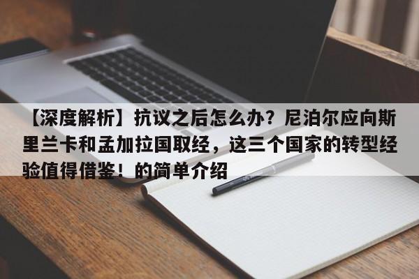 【深度解析】抗议之后怎么办?尼泊尔应向斯里兰卡和孟加拉国取经,这三个国家的转型经验值得借鉴!的简单介绍