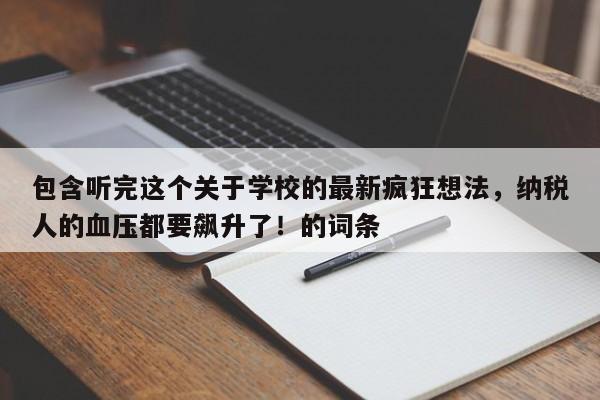 包含听完这个关于学校的最新疯狂想法,纳税人的血压都要飙升了!的词条