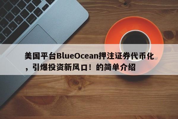 美国平台BlueOcean押注证券代币化,引爆投资新风口!的简单介绍
