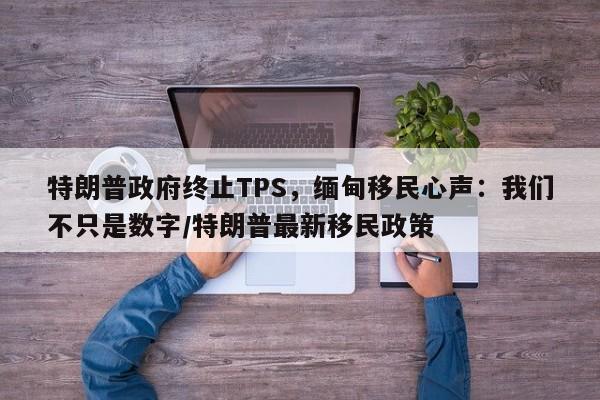 特朗普政府终止TPS,缅甸移民心声:我们不只是数字/特朗普最新移民政策