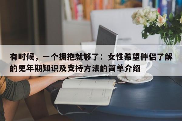 有时候,一个拥抱就够了:女性希望伴侣了解的更年期知识及支持方法的简单介绍