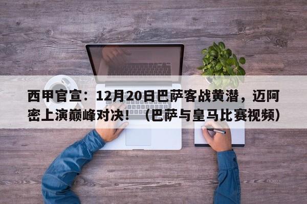 西甲官宣:12月20日巴萨客战黄潜,迈阿密上演巅峰对决!(巴萨与皇马比赛视频)