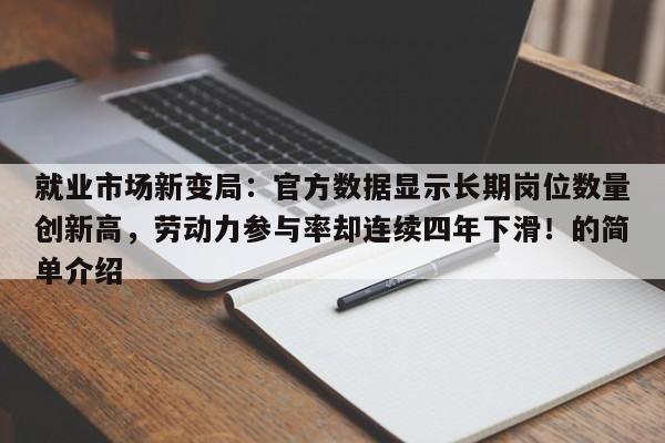 就业市场新变局:官方数据显示长期岗位数量创新高,劳动力参与率却连续四年下滑!的简单介绍