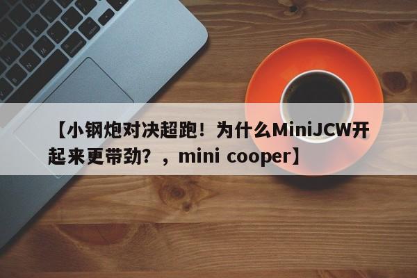 【小钢炮对决超跑!为什么MiniJCW开起来更带劲?,mini cooper】