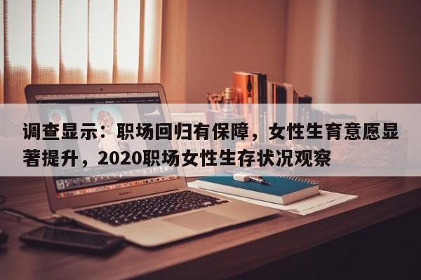 调查显示:职场回归有保障,女性生育意愿显著提升,2020职场女性生存状况观察