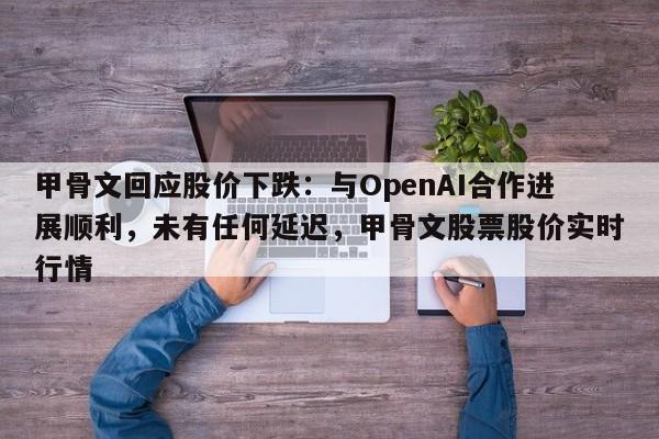 甲骨文回应股价下跌:与OpenAI合作进展顺利,未有任何延迟,甲骨文股票股价实时行情