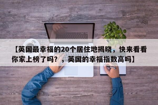 【英国最幸福的20个居住地揭晓,快来看看你家上榜了吗?,英国的幸福指数高吗】