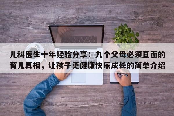 儿科医生十年经验分享:九个父母必须直面的育儿真相,让孩子更健康快乐成长的简单介绍