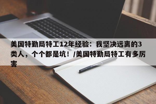 美国特勤局特工12年经验:我坚决远离的3类人,个个都是坑!/美国特勤局特工有多厉害