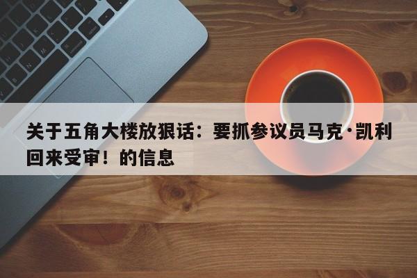 关于五角大楼放狠话:要抓参议员马克·凯利回来受审!的信息