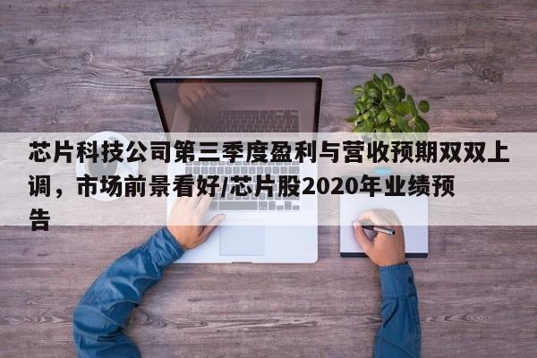 芯片科技公司第三季度盈利与营收预期双双上调,市场前景看好/芯片股2020年业绩预告