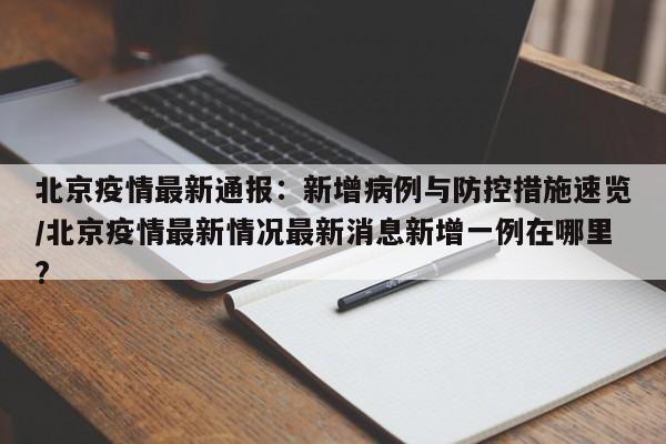 北京疫情最新通报:新增病例与防控措施速览/北京疫情最新情况最新消息新增一例在哪里?