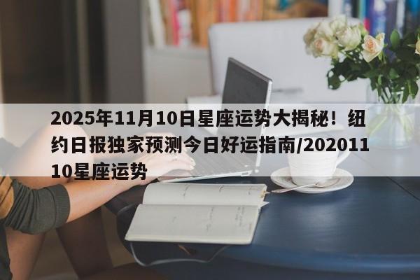 2025年11月10日星座运势大揭秘！纽约日报独家预测今日好运指南／20201110星座运势
