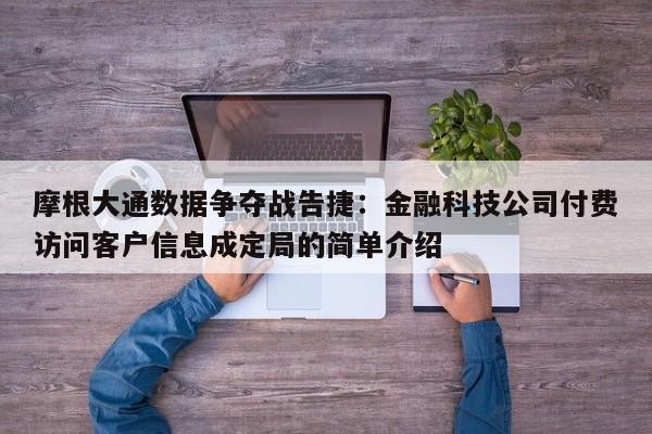 摩根大通数据争夺战告捷:金融科技公司付费访问客户信息成定局的简单介绍