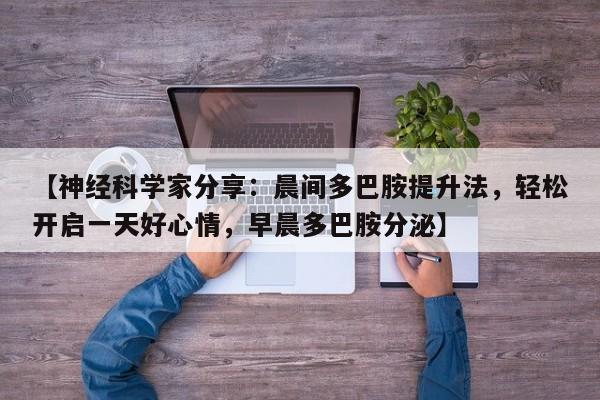 【神经科学家分享：晨间多巴胺提升法，轻松开启一天好心情，早晨多巴胺分泌】