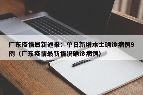 广东疫情最新通报：单日新增本土确诊病例9例（广东疫情最新情况确诊病例）