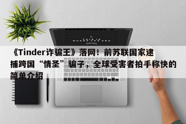 《Tinder诈骗王》落网!前苏联国家逮捕跨国“情圣”骗子,全球受害者拍手称快的简单介绍