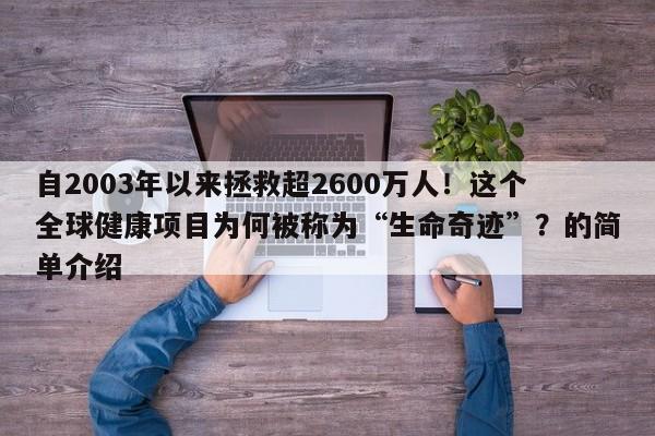 自2003年以来拯救超2600万人!这个全球健康项目为何被称为“生命奇迹”?的简单介绍