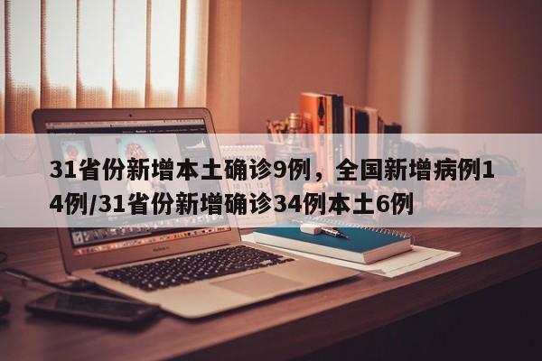 31省份新增本土确诊9例,全国新增病例14例/31省份新增确诊34例本土6例