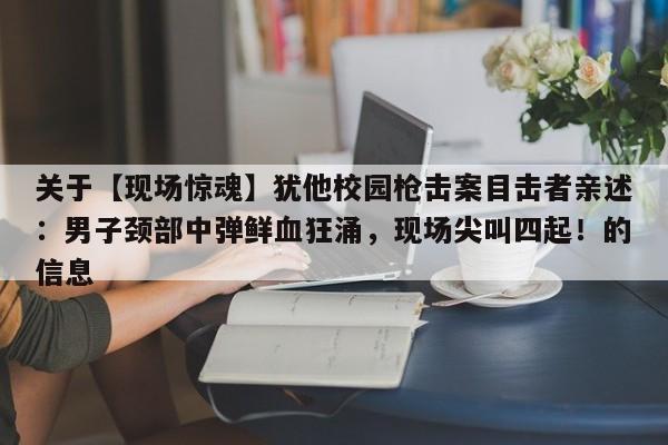 关于【现场惊魂】犹他校园枪击案目击者亲述:男子颈部中弹鲜血狂涌,现场尖叫四起!的信息