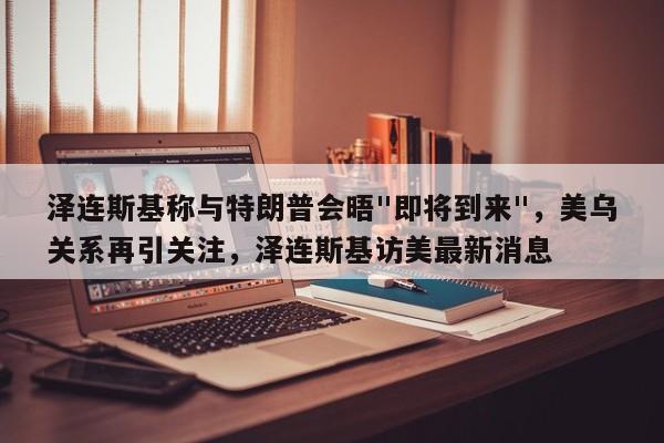 泽连斯基称与特朗普会晤